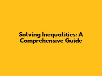 Solving Inequalities: A Comprehensive Guide