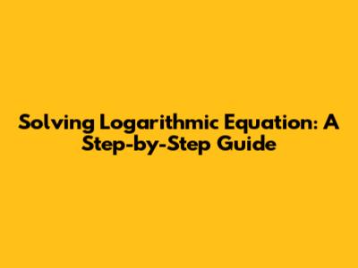 Solving Logarithmic Equation: A Step-by-Step Guide