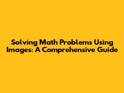 Solving Math Problems Using Images: A Comprehensive Guide