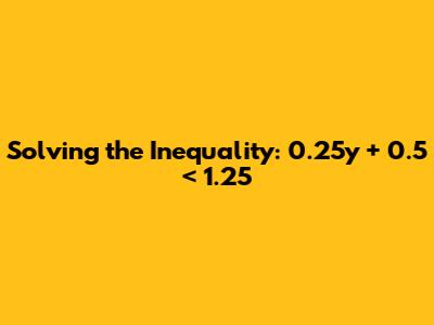 Solving the Inequality: 0.25y + 0.5 < 1.25