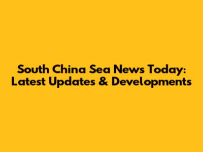 South China Sea News Today: Latest Updates & Developments