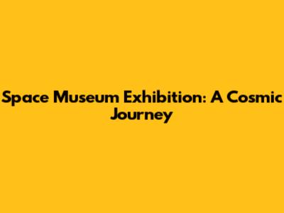 Space Museum Exhibition: A Cosmic Journey