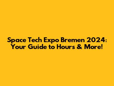 Space Tech Expo Bremen 2024: Your Guide to Hours & More!