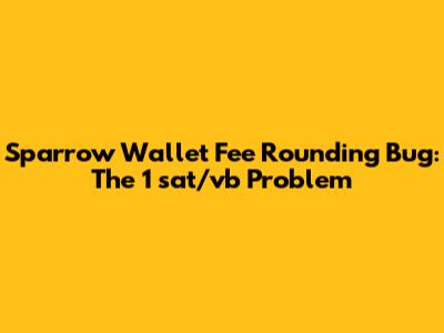 Sparrow Wallet Fee Rounding Bug: The 1 sat/vb Problem