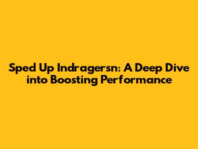 Sped Up Indragersn: A Deep Dive into Boosting Performance