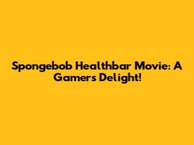 Spongebob Healthbar Movie: A Gamer's Delight!