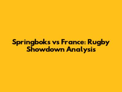 Springboks vs France: Rugby Showdown Analysis