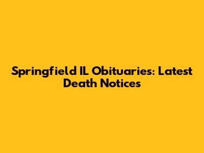 Springfield IL Obituaries: Latest Death Notices