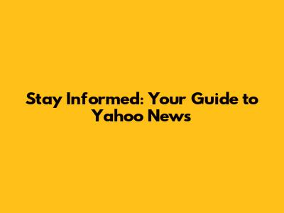 Stay Informed: Your Guide to Yahoo News