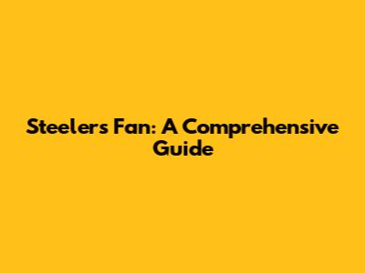 Steelers Fan: A Comprehensive Guide