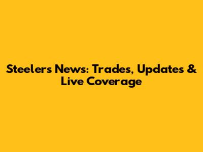 Steelers News: Trades, Updates & Live Coverage