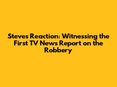 Steve's Reaction: Witnessing the First TV News Report on the Robbery