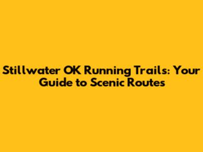 Stillwater OK Running Trails: Your Guide to Scenic Routes
