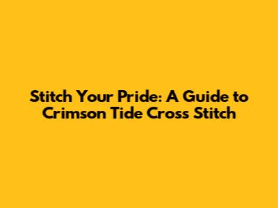 Stitch Your Pride: A Guide to Crimson Tide Cross Stitch