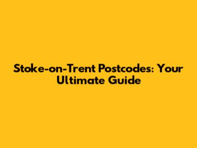 Stoke-on-Trent Postcodes: Your Ultimate Guide