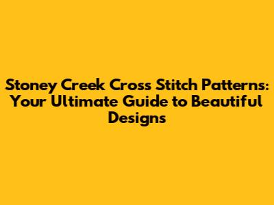 Stoney Creek Cross Stitch Patterns: Your Ultimate Guide to Beautiful Designs