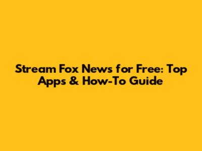 Stream Fox News for Free: Top Apps & How-To Guide