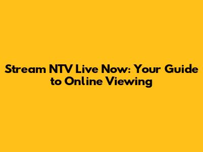 Stream NTV Live Now: Your Guide to Online Viewing