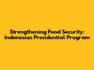 Strengthening Food Security: Indonesia's Presidential Program