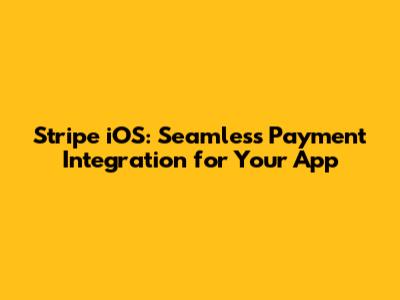 Stripe iOS: Seamless Payment Integration for Your App