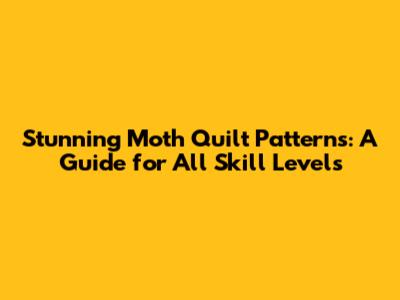 Stunning Moth Quilt Patterns: A Guide for All Skill Levels