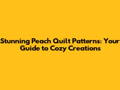 Stunning Peach Quilt Patterns: Your Guide to Cozy Creations