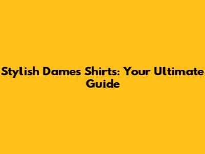Stylish Dames Shirts: Your Ultimate Guide