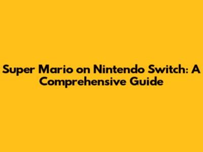 Super Mario on Nintendo Switch: A Comprehensive Guide