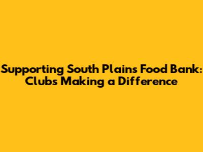 Supporting South Plains Food Bank: Clubs Making a Difference