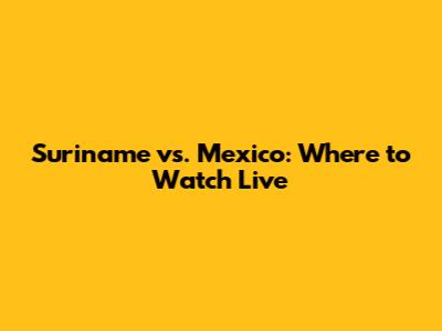 Suriname vs. Mexico: Where to Watch Live