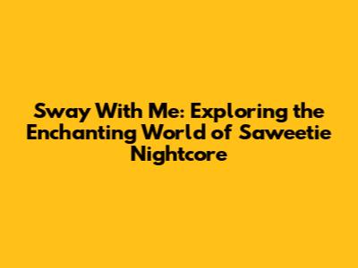 Sway With Me: Exploring the Enchanting World of Saweetie Nightcore