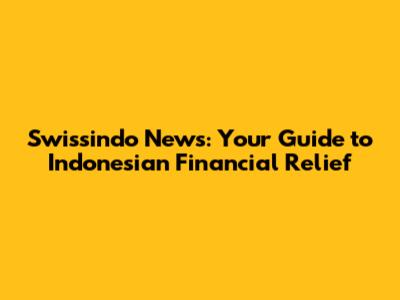 Swissindo News: Your Guide to Indonesian Financial Relief