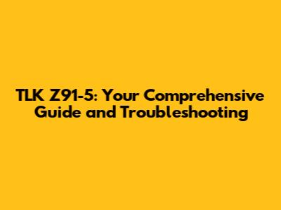 TLK Z91-5: Your Comprehensive Guide and Troubleshooting
