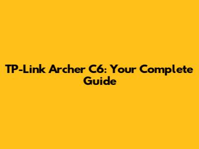 TP-Link Archer C6: Your Complete Guide