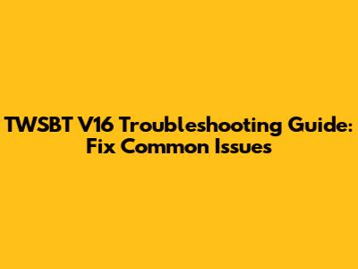 TWSBT V16 Troubleshooting Guide: Fix Common Issues