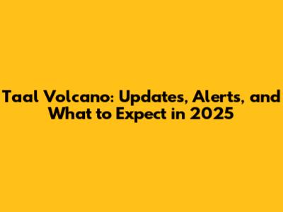 Taal Volcano: Updates, Alerts, and What to Expect in 2025
