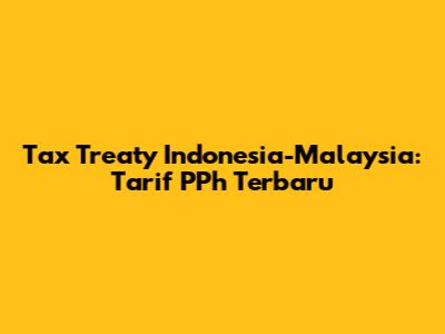 Tax Treaty Indonesia-Malaysia: Tarif PPh Terbaru