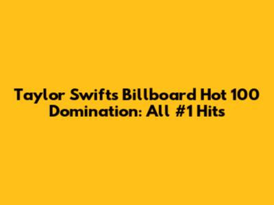 Taylor Swift's Billboard Hot 100 Domination: All #1 Hits