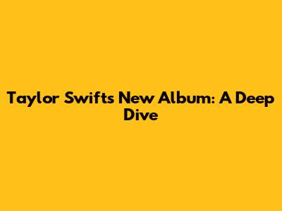 Taylor Swift's New Album: A Deep Dive