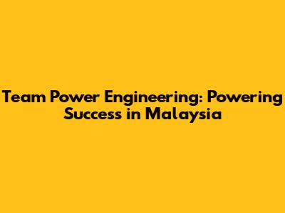 Team Power Engineering: Powering Success in Malaysia