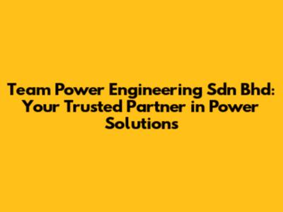 Team Power Engineering Sdn Bhd: Your Trusted Partner in Power Solutions