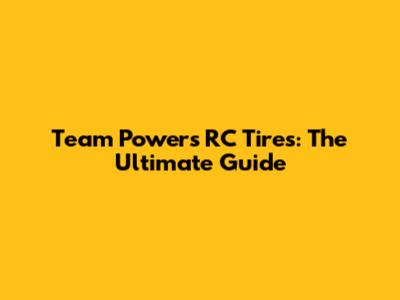 Team Powers RC Tires: The Ultimate Guide