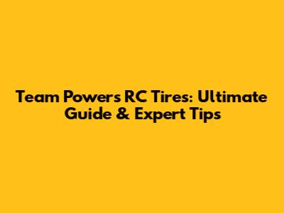 Team Powers RC Tires: Ultimate Guide & Expert Tips