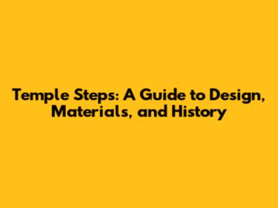 Temple Steps: A Guide to Design, Materials, and History