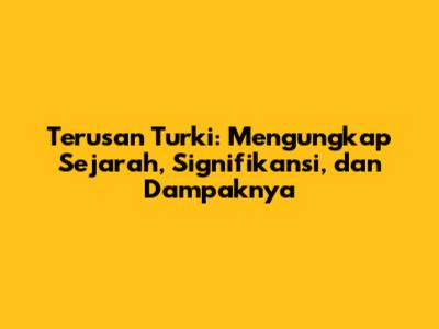 Terusan Turki: Mengungkap Sejarah, Signifikansi, dan Dampaknya