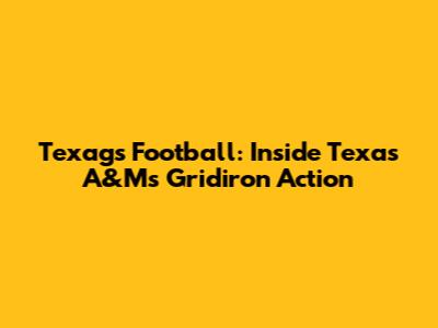 Texags Football: Inside Texas A&M's Gridiron Action