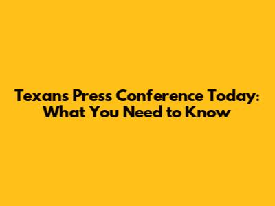 Texans Press Conference Today: What You Need to Know