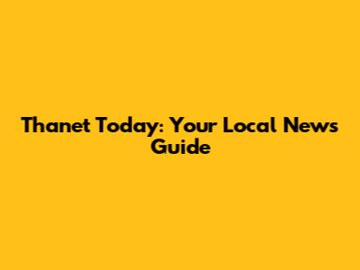 Thanet Today: Your Local News Guide
