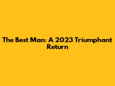 The Best Man: A 2023 Triumphant Return