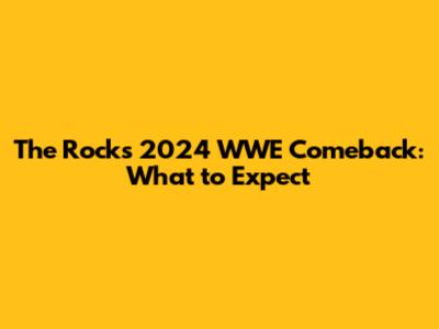 The Rock's 2024 WWE Comeback: What to Expect